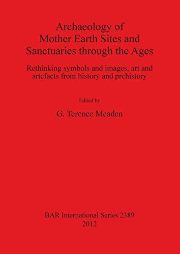 Archaeology of Mother Earth Sites and Sanctuaries through the Ages Rethinking S [Paperback]