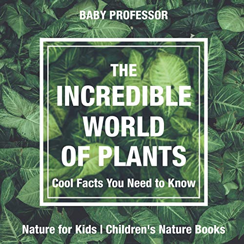 Incredible World of Plants - Cool Facts You Need to Know - Nature for Kids Child [Paperback]