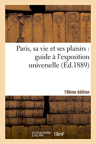 Paris, Sa Vie et Ses Plaisirs  Guide a l'Exposition Universelle Dixieme Edition [Paperback]