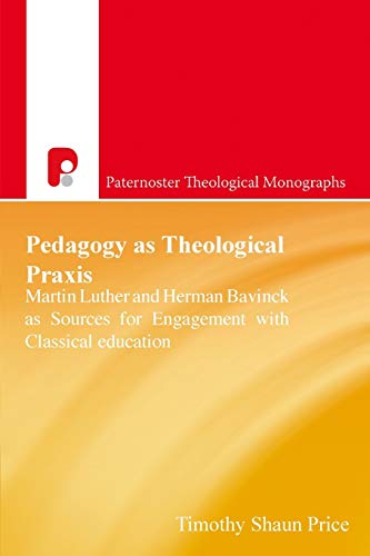 Pedagogy As Theological Praxis  Martin Luther and Herman Bavinck As Sources for [Paperback]