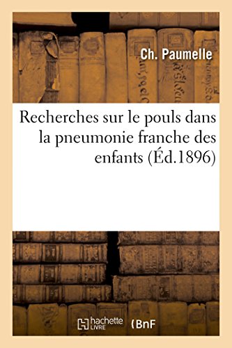 Recherches Sur Le Pouls Dans La Pneumonie Franche Des Enfants, Pendant La Conval [Paperback]