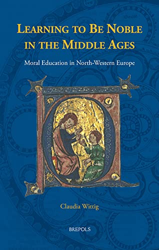 Learning to be Noble in the Middle Ages Moral Education in North-Western Europe [Hardcover]