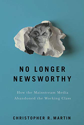 No Longer Newsworthy  How the Mainstream Media Abandoned the Working Class [Hardcover]