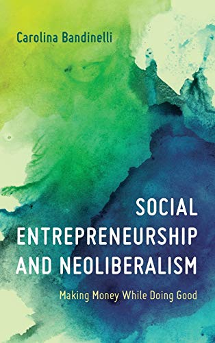 Social Entrepreneurship and Neoliberalism Making Money While Doing Good [Hardcover]