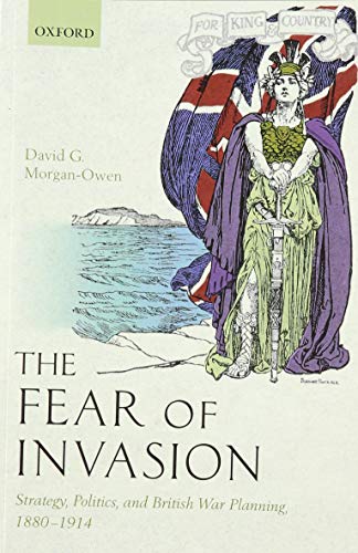 The Fear of Invasion Strategy, Politics, and British War Planning, 1880-1914 [Paperback]