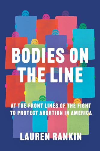 Bodies on the Line At the Front Lines of the Fight to Protect Abortion in Ameri [Hardcover]