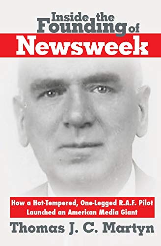 Inside The Founding Of Newsweek How A Hot-Tempered, One-Legged R.A.F. Pilot Lau [Paperback]