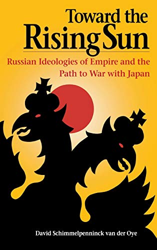 Toward the Rising Sun Russian Ideologies of Empire and the Path to War with Jap [Hardcover]