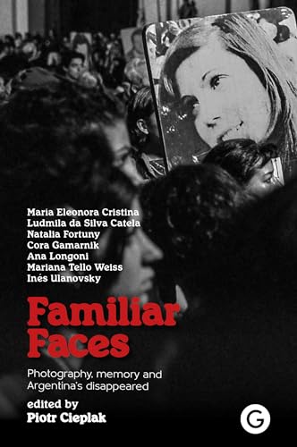 Familiar Faces Photography, Memory, and Argentinas Disappeared [Paperback]