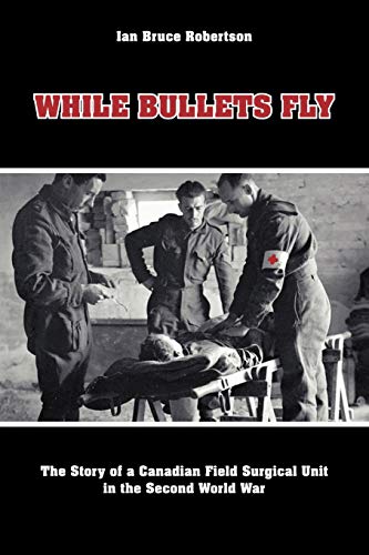 While Bullets Fly  The Story Of A Canadian Field Surgical Unit In The Second Wo [Paperback]