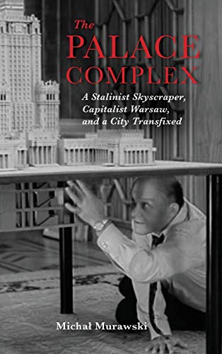 The Palace Complex A Stalinist Skyscraper, Capitalist Warsaw, and a City Transf [Hardcover]
