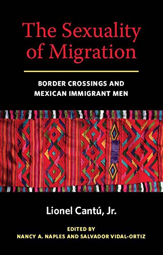 The Sexuality of Migration Border Crossings and Mexican Immigrant Men [Hardcover]