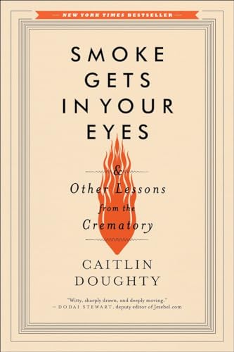 Smoke Gets in Your Eyes And Other Lessons from the Crematory [Paperback]