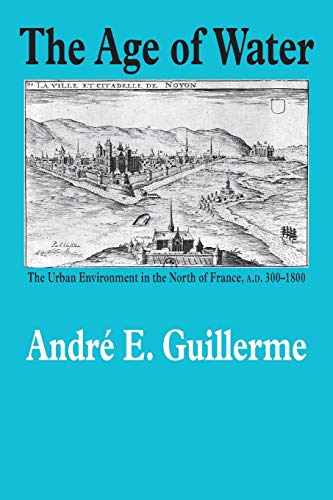 The Age Of Water The Urban Environment In The North Of France, A.D. 300-1800 (e [Paperback]