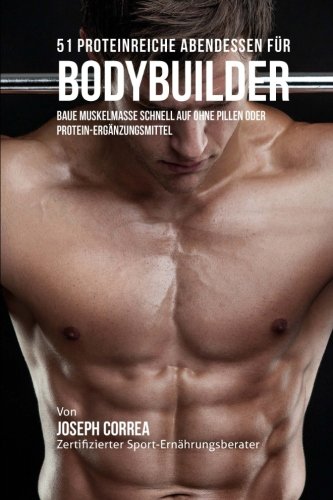 51 Proteinreiche Abendessen Fur Bodybuilder Baue Muskelmasse Schnell Auf Ohne P [Paperback]