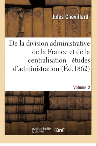 De La Division Administrative De La France Et De La Centralisation Volume 2 (fre [Paperback]