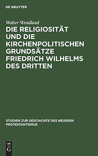 Die Religiositt und die kirchenpolitischen Grundstze Friedrich Wilhelms des Dr [Hardcover]