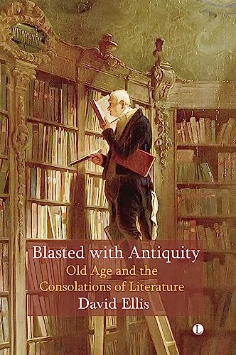 Blasted with Antiquity Old Age and the Consolations of Literature [Paperback]