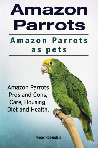Amazon Parrots. Amazon Parrots As Pets. Amazon Parrots Pros And Cons, Care, Hous [Paperback]