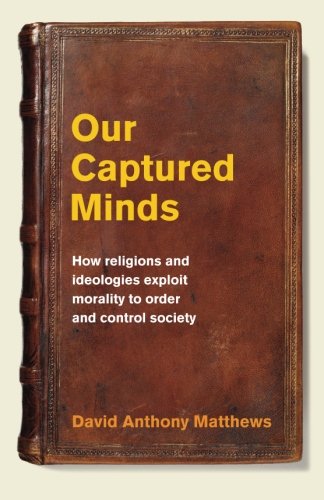 Our Captured Minds How Religions And Ideologies Exploit Morality To Order And C [Paperback]