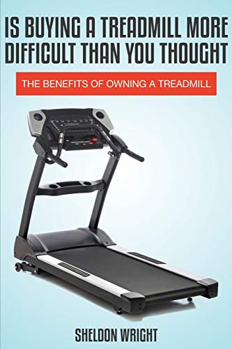 Is Buying A Treadmill More Difficult Than You Thought The Benefits Of Owning A  [Paperback]