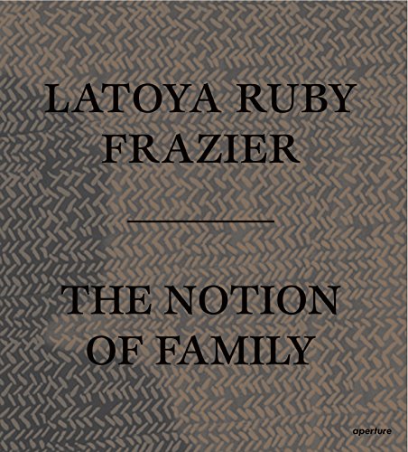 LaToya Ruby Frazier The Notion of Family [Paperback]