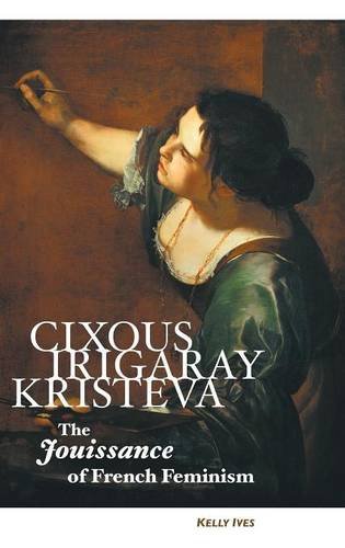 Cixous, Irigaray, Kristeva The Jouissance Of French Feminism [Hardcover]