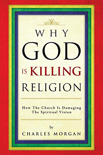 Why God Is Killing Religion  How the Church Is Damaging the Spiritual Vision [Paperback]