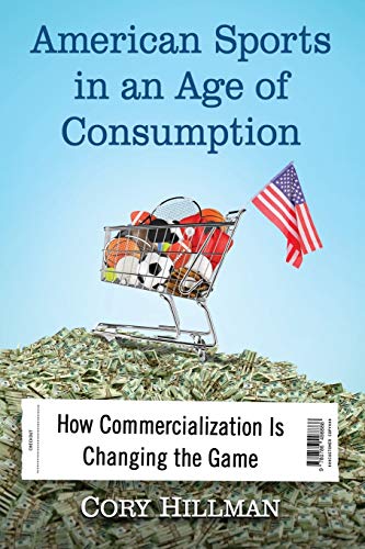 American Sports In An Age Of Consumption How Commercialization Is Changing The  [Paperback]