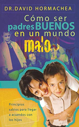 Cmo ser padres buenos en un mundo malo Principios sabios para llegar a acuerdo [Paperback]