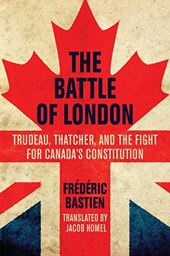 The Battle of London Trudeau, Thatcher, and the Fight for Canada's Constitution [Paperback]