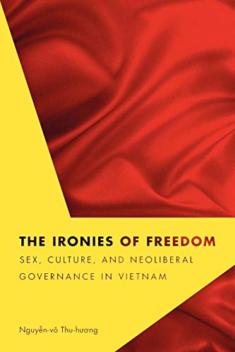 The Ironies Of Freedom Sex, Culture, And Neoliberal Governance In Vietnam (crit [Paperback]