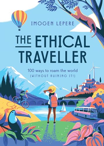 The Ethical Traveler 100 Ways to Roam the World (Without Ruining It) [Hardcover]