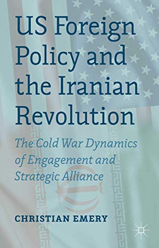 US Foreign Policy and the Iranian Revolution The Cold War Dynamics of Engagemen [Paperback]