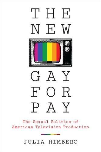 The New Gay For Pay The Sexual Politics Of American Television Production [Hardcover]