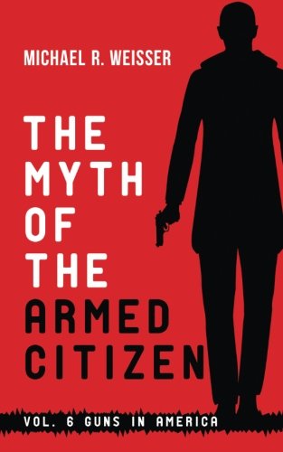 The Myth Of The Armed Citizen (guns In America) (volume 6) [Paperback]