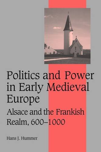 Politics and Power in Early Medieval Europe Alsace and the Frankish Realm, 600 [Paperback]