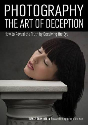 Photography The Art of Deception How to Reveal the Truth by Deceiving the Eye [Paperback]