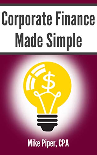Corporate Finance Made Simple  Corporate Finance Explained in 100 Pages or Less [Paperback]