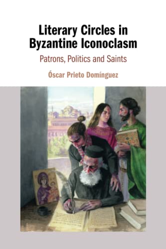 Literary Circles in Byzantine Iconoclasm Patrons, Politics and Saints [Paperback]