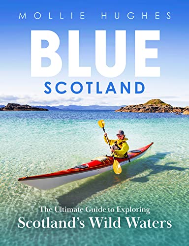 Blue Scotland The Ultimate Guide to Exploring Scotlands Wild Waters [Paperback]