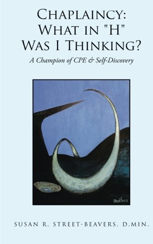 Chaplaincy What In  h  Was I Thinking A Champion Of Cpe & Self-Discovery [Paperback]