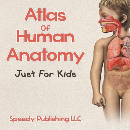 Atlas Of Human Anatomy Just For Kids [Paperback]