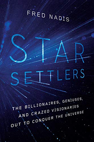 Star Settlers The Billionaires, Geniuses, and Crazed Visionaries Out to Conquer [Hardcover]