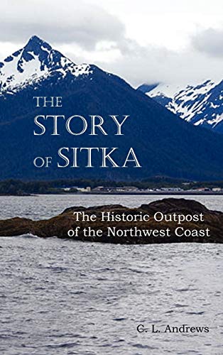 The Story Of Sitka The Historic Outpost Of The Northwest Coast (fully Illustrate [Hardcover]