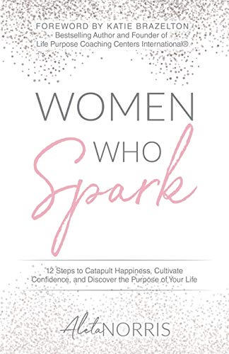 Women Who Spark  12 Steps to Catapult Happiness, Cultivate Confidence, and Disc [Paperback]