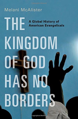 The Kingdom of God Has No Borders A Global History of American Evangelicals [Hardcover]