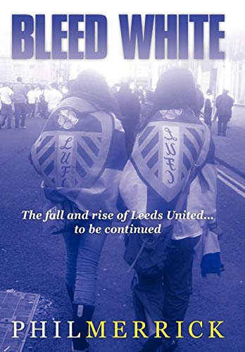Bleed White The Fall And Rise Of Leeds United... To Be Continued [Hardcover]