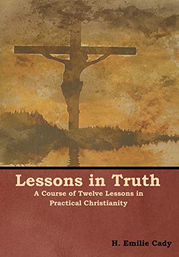 Lessons in Truth  A Course of Twelve Lessons in Practical Christianity [Hardcover]