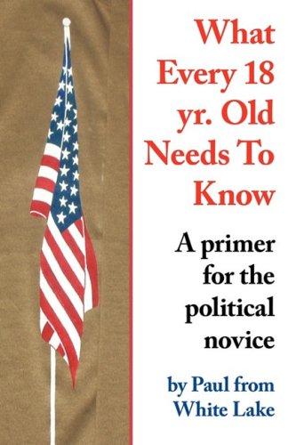 What Every 18 Yr Old Needs to Know  A primer for the political Novice [Paperback]